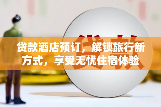 九龙城贷款酒店预订，解锁旅行新方式，享受无忧住宿体验
