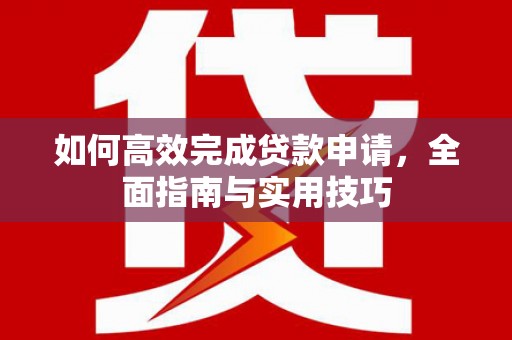 九龙城如何高效完成贷款申请，全面指南与实用技巧