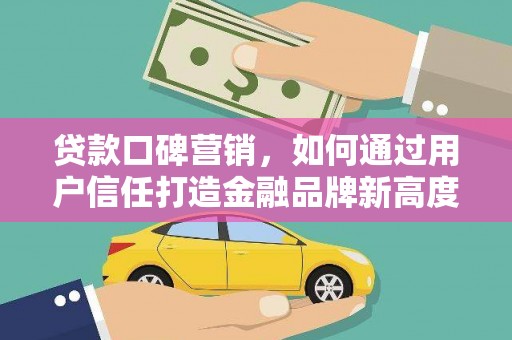 九龙城贷款口碑营销，如何通过用户信任打造金融品牌新高度
