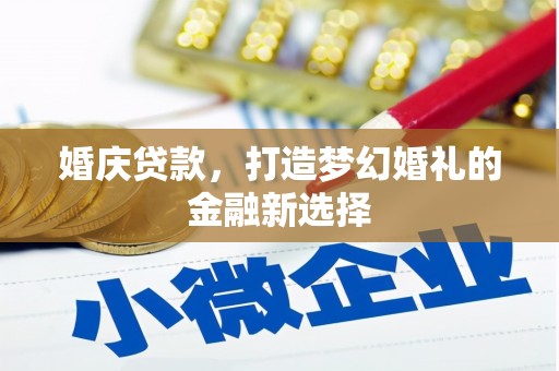 九龙城婚庆贷款，打造梦幻婚礼的金融新选择