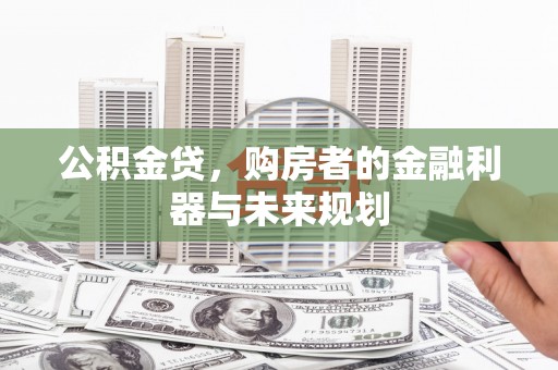 九龙城公积金贷，购房者的金融利器与未来规划