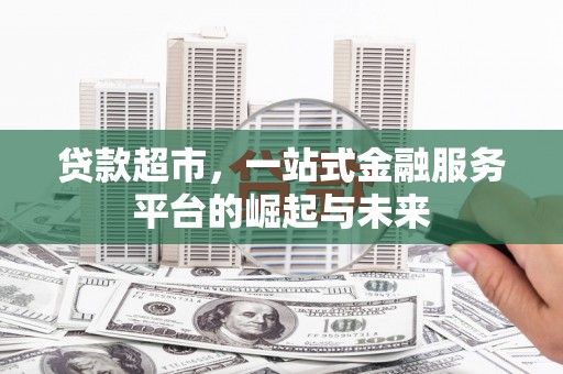 九龙城贷款超市，一站式金融服务平台的崛起与未来