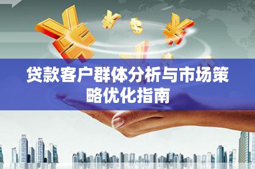 九龙城贷款客户群体分析与市场策略优化指南