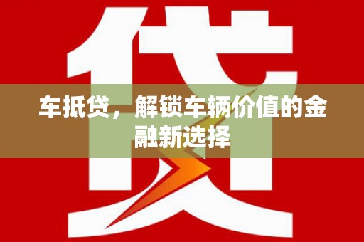 九龙城车抵贷，解锁车辆价值的金融新选择