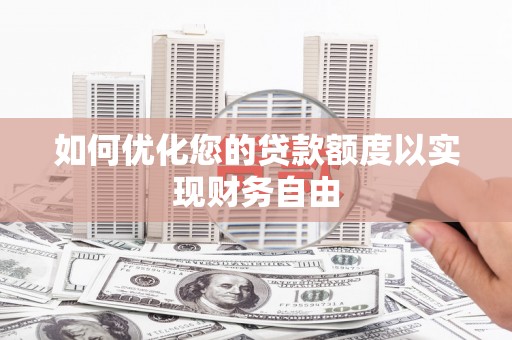 九龙城如何优化您的贷款额度以实现财务自由