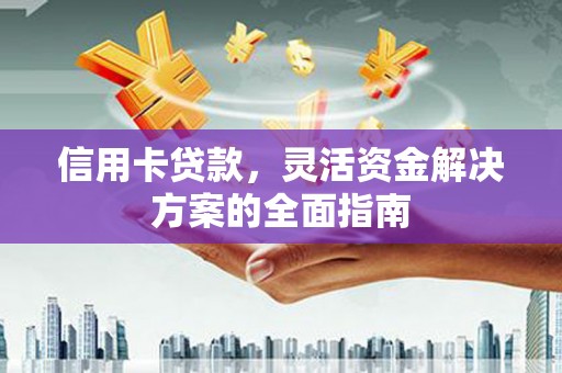 九龙城信用卡贷款，灵活资金解决方案的全面指南