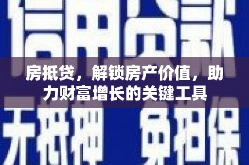 九龙城房抵贷，解锁房产价值，助力财富增长的关键工具