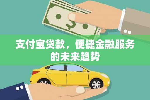 九龙城支付宝贷款，便捷金融服务的未来趋势