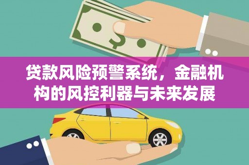 九龙城贷款风险预警系统，金融机构的风控利器与未来发展