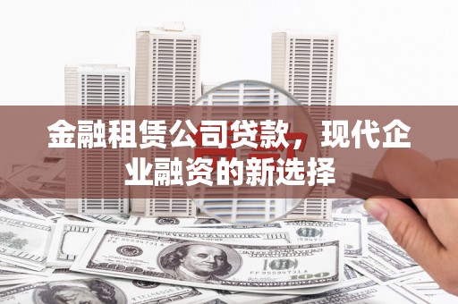 九龙城金融租赁公司贷款，现代企业融资的新选择