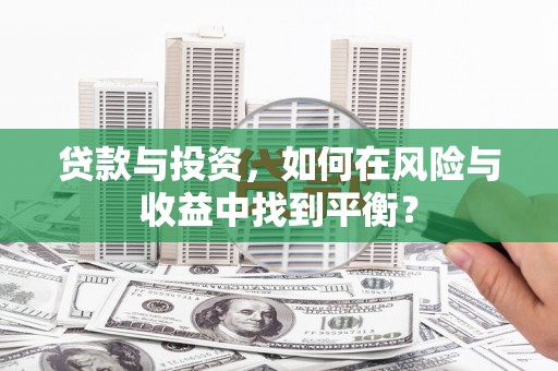 九龙城贷款与投资，如何在风险与收益中找到平衡？