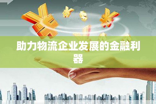九龙城助力物流企业发展的金融利器