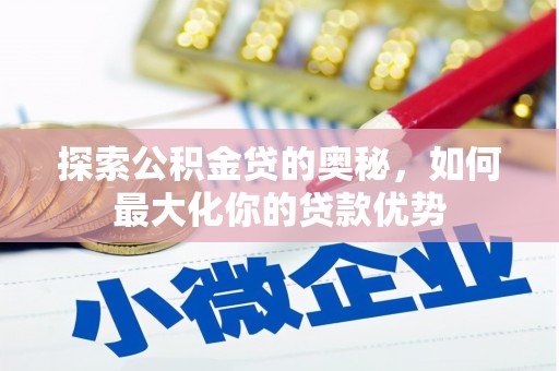 九龙城探索公积金贷的奥秘，如何最大化你的贷款优势
