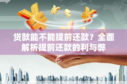 九龙城贷款能不能提前还款？全面解析提前还款的利与弊