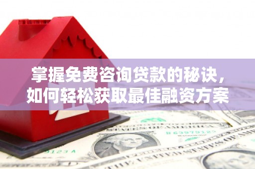 九龙城掌握免费咨询贷款的秘诀，如何轻松获取最佳融资方案