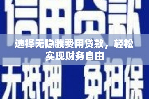 九龙城选择无隐藏费用贷款，轻松实现财务自由