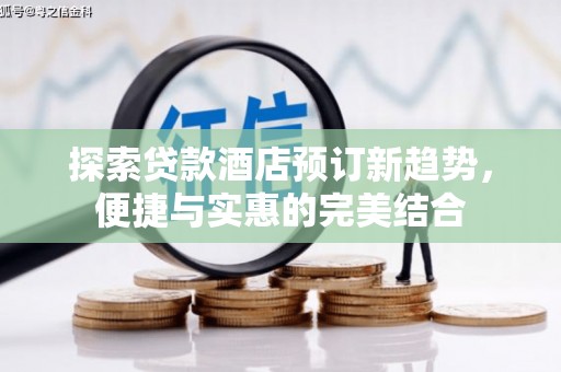 九龙城探索贷款酒店预订新趋势，便捷与实惠的完美结合