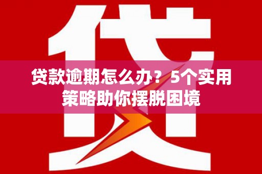 九龙城贷款逾期怎么办？5个实用策略助你摆脱困境