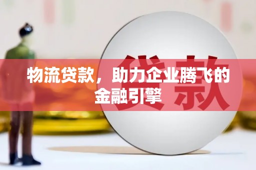 九龙城物流贷款，助力企业腾飞的金融引擎