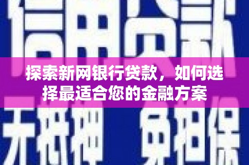 九龙城探索新网银行贷款，如何选择最适合您的金融方案