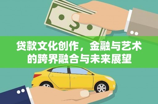 九龙城贷款文化创作，金融与艺术的跨界融合与未来展望