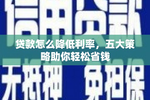 九龙城贷款怎么降低利率，五大策略助你轻松省钱