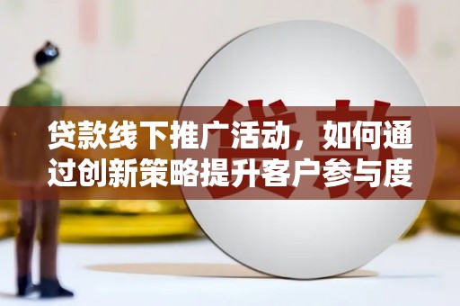 九龙城贷款线下推广活动，如何通过创新策略提升客户参与度