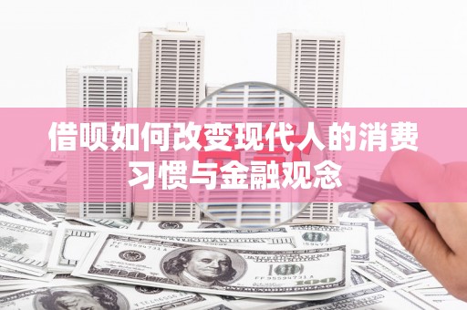 九龙城借呗如何改变现代人的消费习惯与金融观念