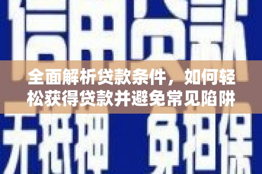 九龙城全面解析贷款条件，如何轻松获得贷款并避免常见陷阱