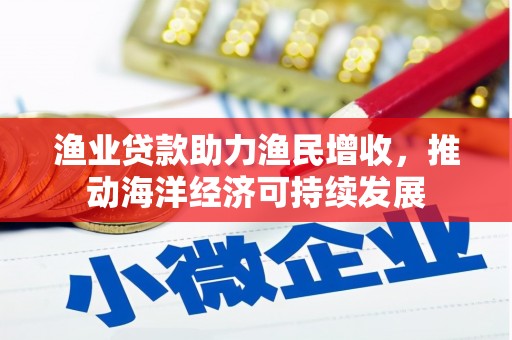 九龙城渔业贷款助力渔民增收，推动海洋经济可持续发展