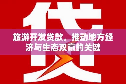 九龙城旅游开发贷款，推动地方经济与生态双赢的关键