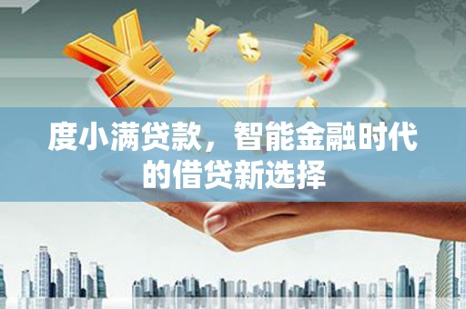 九龙城度小满贷款，智能金融时代的借贷新选择