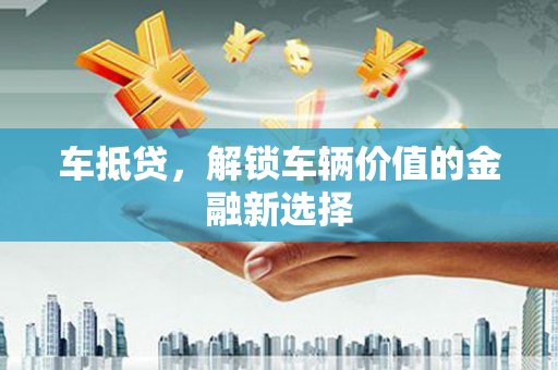 九龙城车抵贷，解锁车辆价值的金融新选择