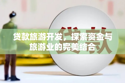 九龙城贷款旅游开发，探索资金与旅游业的完美结合