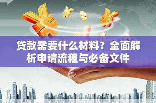 九龙城贷款需要什么材料？全面解析申请流程与必备文件