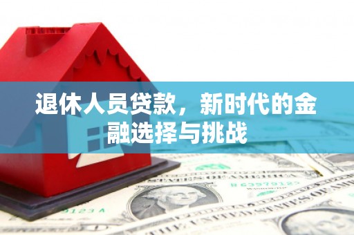 九龙城退休人员贷款，新时代的金融选择与挑战
