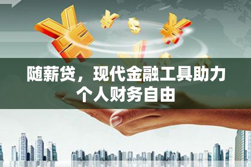 九龙城随薪贷，现代金融工具助力个人财务自由