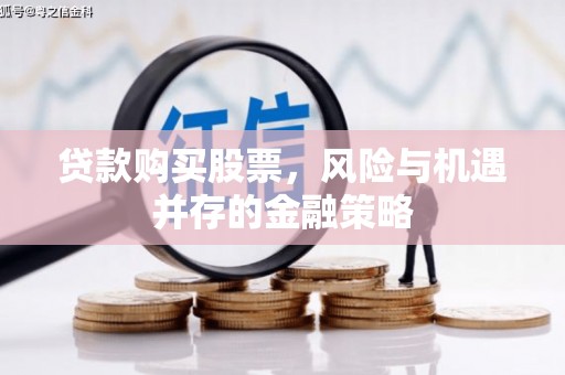 九龙城贷款购买股票，风险与机遇并存的金融策略