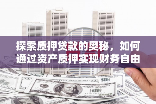 九龙城探索质押贷款的奥秘，如何通过资产质押实现财务自由