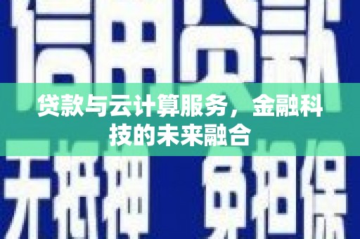 九龙城贷款与云计算服务，金融科技的未来融合