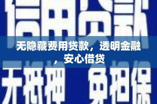 九龙城无隐藏费用贷款，透明金融，安心借贷