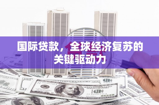 九龙城国际贷款，全球经济复苏的关键驱动力