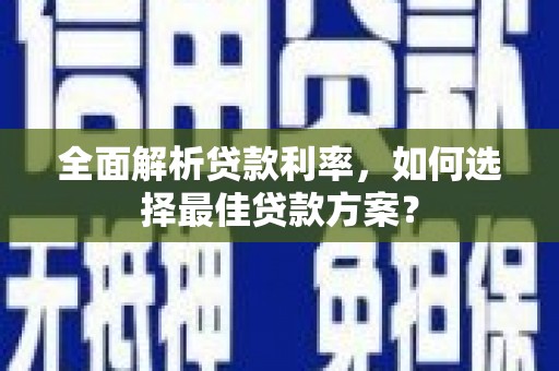 九龙城全面解析贷款利率，如何选择最佳贷款方案？