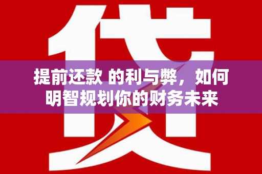 九龙城提前还款 的利与弊，如何明智规划你的财务未来
