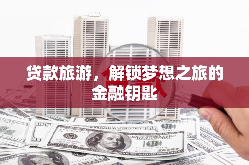 九龙城贷款旅游，解锁梦想之旅的金融钥匙