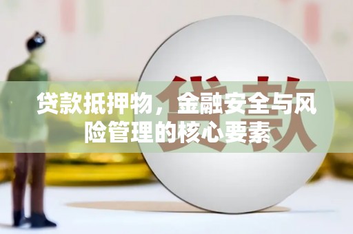 九龙城贷款抵押物，金融安全与风险管理的核心要素