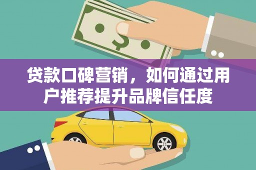 九龙城贷款口碑营销，如何通过用户推荐提升品牌信任度