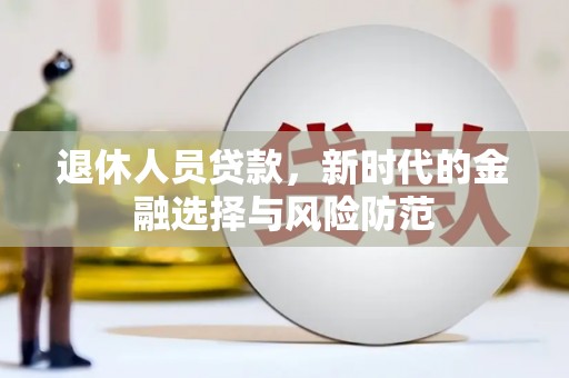 九龙城退休人员贷款，新时代的金融选择与风险防范