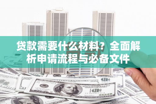 九龙城贷款需要什么材料？全面解析申请流程与必备文件