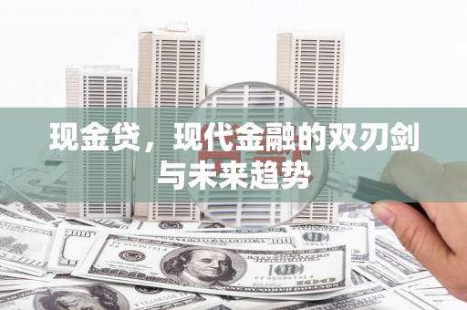 九龙城现金贷，现代金融的双刃剑与未来趋势